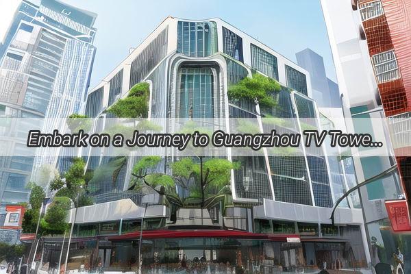 Embark on a Journey to Guangzhou TV Tower The Ultimate Skyline Adventure in Guangzhou